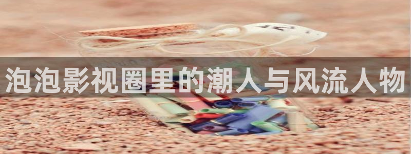 玖玖玖午夜电影：泡泡影视圈里的潮人与风流人物